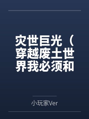 灾世巨光(穿越废土世界我必须和最强女人们疯狂做爱才能变身光之巨人