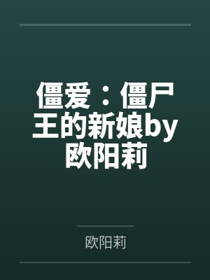 僵爱:僵尸王的新娘by欧阳莉